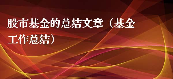股市基金的总结文章（基金工作总结）_https://www.kuaijiepai.net_期货理财_第1张