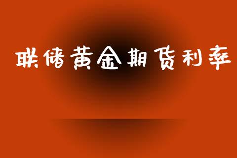 联储黄金期货利率_https://www.kuaijiepai.net_期货资讯_第1张