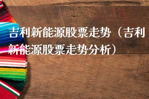 吉利新能源股票走势（吉利新能源股票走势分析）_https://www.kuaijiepai.net_股票理论_第1张