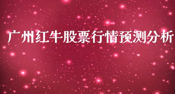广州红牛股票行情预测分析_https://www.kuaijiepai.net_国际股建_第1张