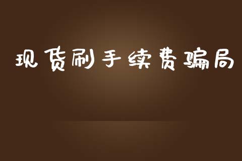 现货刷手续费骗局_https://www.kuaijiepai.net_期货在线_第1张