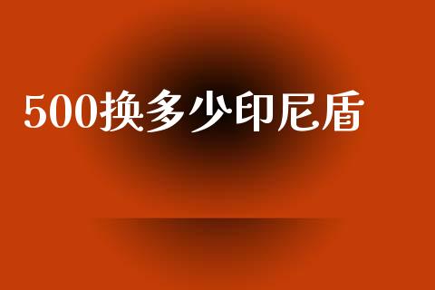 500换多少印尼盾_https://www.kuaijiepai.net_期货资讯_第1张