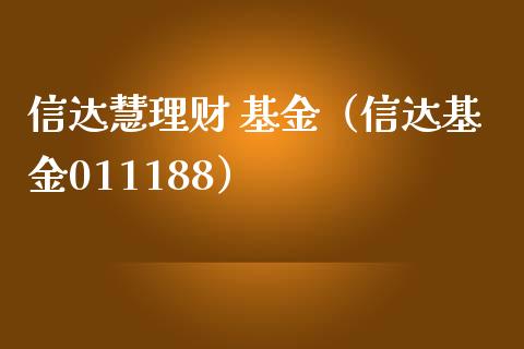 信达慧理财 基金（信达基金011188）_https://www.kuaijiepai.net_期货理财_第1张
