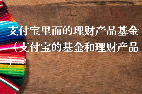 支付宝里面的理财产品基金（支付宝的基金和理财产品）_https://www.kuaijiepai.net_期货理财_第1张