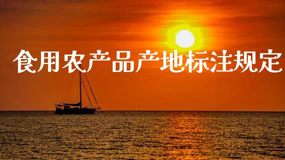 食用农产品产地标注规定_https://www.kuaijiepai.net_国际期货_第1张