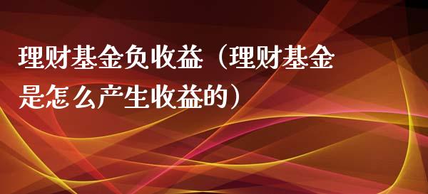 理财基金负收益（理财基金是怎么产生收益的）_https://www.kuaijiepai.net_期货理财_第1张