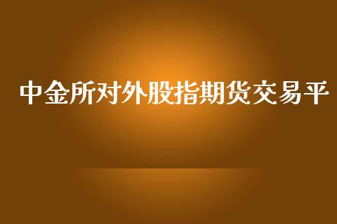 中金所对外股指期货交易平_https://www.kuaijiepai.net_新股新闻_第1张