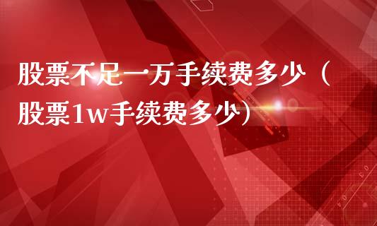 股票不足一万手续费多少（股票1w手续费多少）_https://www.kuaijiepai.net_新股新闻_第1张