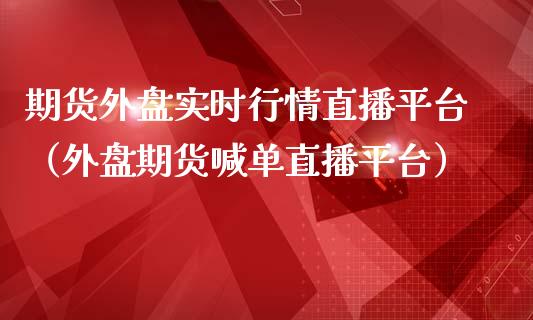 期货外盘实时行情直播平台（外盘期货喊单直播平台）_https://www.kuaijiepai.net_期货在线_第1张