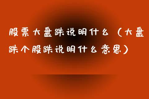 股票大盘跌说明什么（大盘跌个股跌说明什么意思）_https://www.kuaijiepai.net_新股新闻_第1张