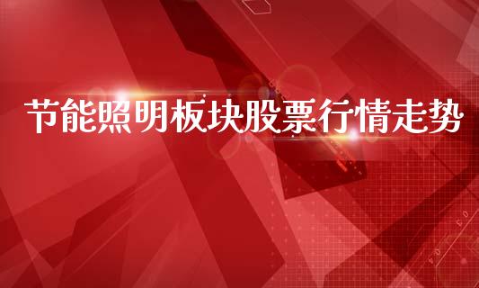 节能照明板块股票行情走势_https://www.kuaijiepai.net_国际股建_第1张