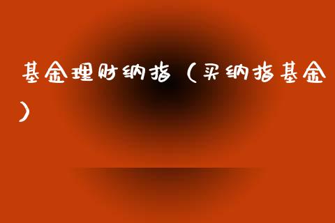 基金理财纳指（买纳指基金）_https://www.kuaijiepai.net_期货理财_第1张