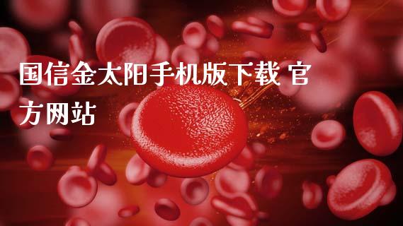 国信金太阳手机版下载 官方网站_https://www.kuaijiepai.net_期货在线_第1张