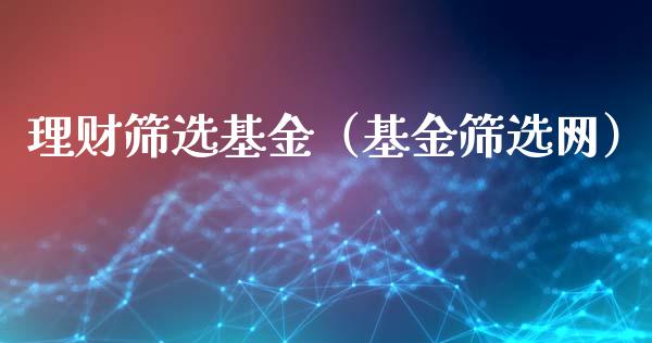 理财筛选基金（基金筛选网）_https://www.kuaijiepai.net_期货理财_第1张