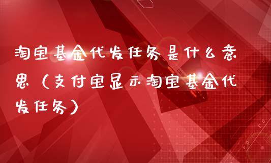 淘宝基金代发任务是什么意思（支付宝显示淘宝基金代发任务）_https://www.kuaijiepai.net_投资理财_第1张