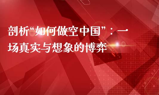 剖析“如何做空中国”：一场真实与想象的博弈_https://www.kuaijiepai.net_新股新闻_第1张