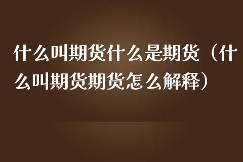 什么叫期货什么是期货（什么叫期货期货怎么解释）_https://www.kuaijiepai.net_期货理财_第1张