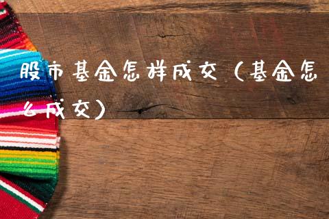 股市基金怎样成交（基金怎么成交）_https://www.kuaijiepai.net_投资理财_第1张
