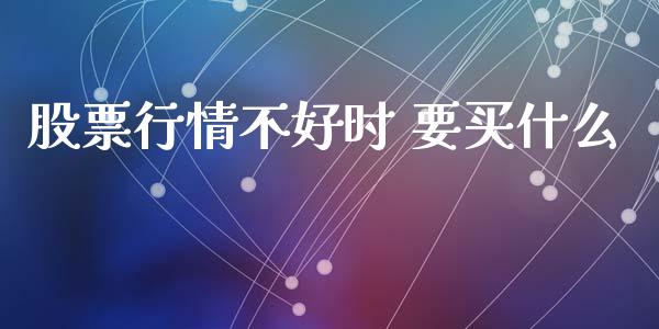 股票行情不好时 要买什么_https://www.kuaijiepai.net_新股新闻_第1张