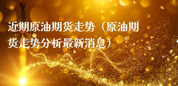 近期原油期货走势（原油期货走势分析最新消息）_https://www.kuaijiepai.net_期货资讯_第1张