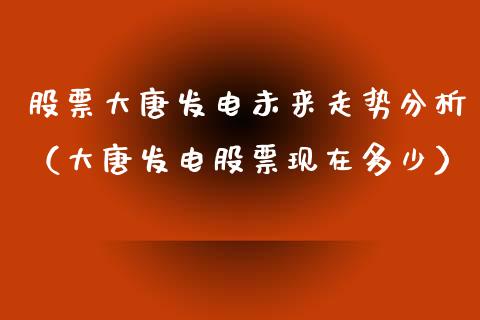 股票大唐发电未来走势分析（大唐发电股票现在多少）_https://www.kuaijiepai.net_国际股建_第1张