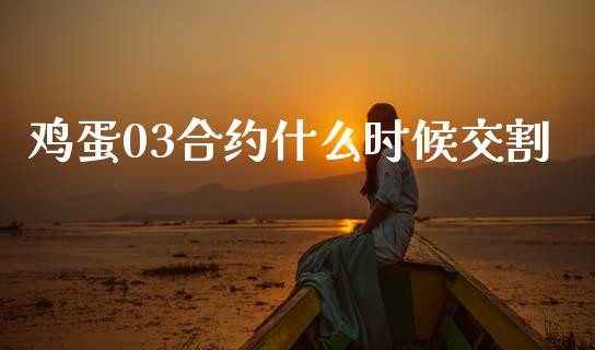 鸡蛋03合约什么时候交割_https://www.kuaijiepai.net_新股新闻_第1张