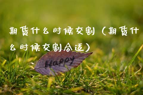 期货什么时候交割（期货什么时候交割合适）_https://www.kuaijiepai.net_国际期货_第1张
