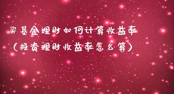 买基金理财如何计算收益率（投资理财收益率怎么算）_https://www.kuaijiepai.net_投资理财_第1张