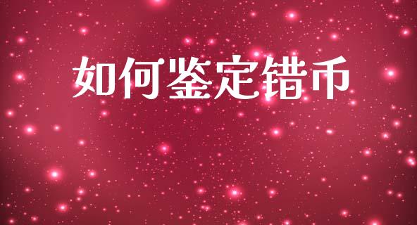 如何鉴定错币_https://www.kuaijiepai.net_投资理财_第1张
