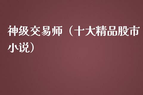 神级交易师（十大精品股市小说）_https://www.kuaijiepai.net_国际期货_第1张