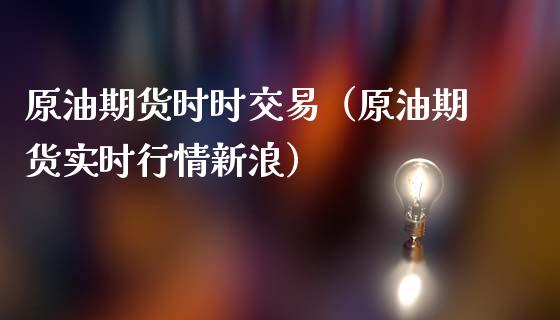 原油期货时时交易（原油期货实时行情新浪）_https://www.kuaijiepai.net_国际期货_第1张