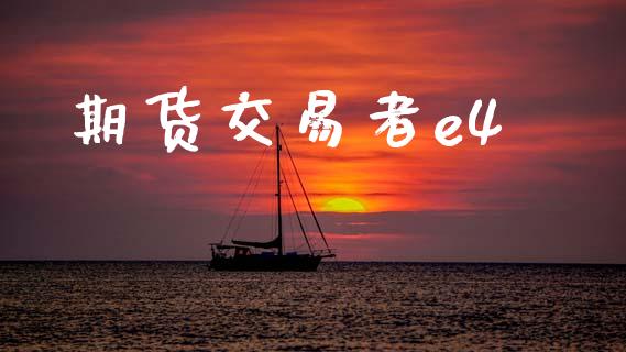 期货交易者e4_https://www.kuaijiepai.net_国际期货_第1张