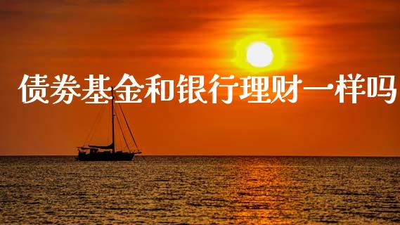 债劵基金和银行理财一样吗_https://www.kuaijiepai.net_期货理财_第1张