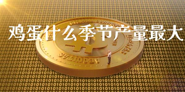 鸡蛋什么季节产量最大_https://www.kuaijiepai.net_国际期货_第1张
