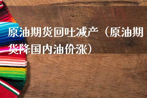 原油期货回吐减产（原油期货降国内油价涨）_https://www.kuaijiepai.net_期货资讯_第1张