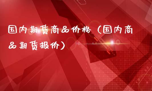 国内期货商品价格（国内商品期货报价）_https://www.kuaijiepai.net_期货理财_第1张