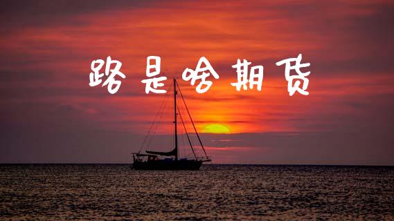 路是啥期货_https://www.kuaijiepai.net_国际期货_第1张