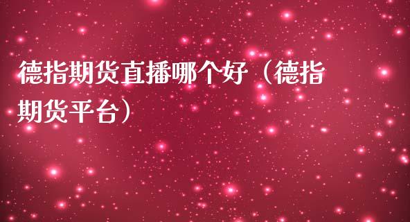 德指期货直播哪个好（德指期货平台）_https://www.kuaijiepai.net_期货在线_第1张
