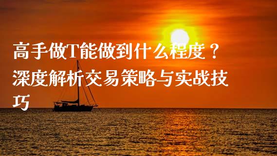 高手做T能做到什么程度？深度解析交易策略与实战技巧_https://www.kuaijiepai.net_期货在线_第1张