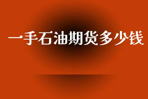 一手石油期货多少钱_https://www.kuaijiepai.net_期货在线_第1张