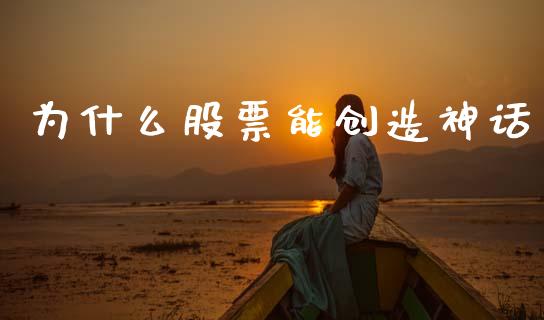 为什么股票能创造神话_https://www.kuaijiepai.net_股票理论_第1张