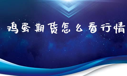 鸡蛋期货怎么看行情_https://www.kuaijiepai.net_期货在线_第1张