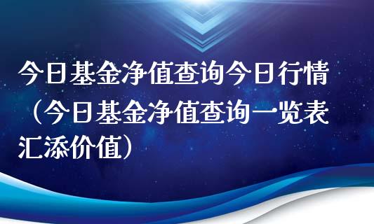 今日基金净值查询今日行情（今日基金净值查询一览表汇添价值）_https://www.kuaijiepai.net_投资理财_第1张