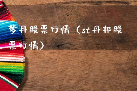 梦丹股票行情（st丹邦股票行情）_https://www.kuaijiepai.net_新股新闻_第1张