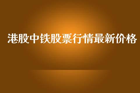 港股中铁股票行情最新价格_https://www.kuaijiepai.net_新股新闻_第1张