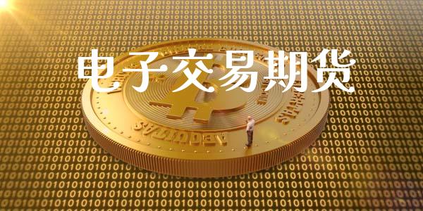 电子交易期货_https://www.kuaijiepai.net_国际股建_第1张