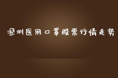 深圳医用口罩股票行情走势_https://www.kuaijiepai.net_股票理论_第1张