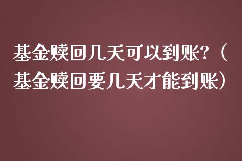 基金赎回几天可以到账?（基金赎回要几天才能到账）_https://www.kuaijiepai.net_投资理财_第1张