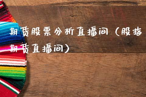 期货股票分析直播间（股指期货直播间）_https://www.kuaijiepai.net_期货在线_第1张