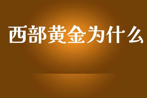 西部黄金为什么_https://www.kuaijiepai.net_期货理财_第1张